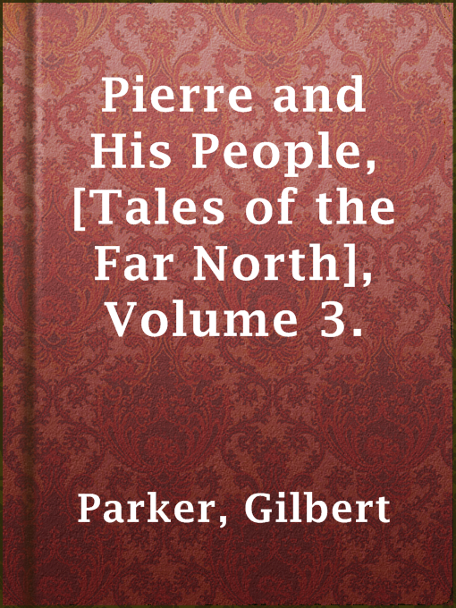 Title details for Pierre and His People, [Tales of the Far North], Volume 3. by Gilbert Parker - Available